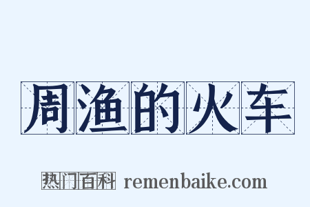周渔的火车是什么意思的图片
